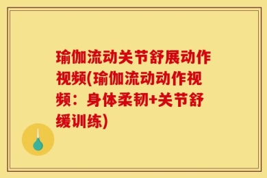 瑜伽流动关节舒展动作视频(瑜伽流动动作视频：身体柔韧+关节舒缓训练)