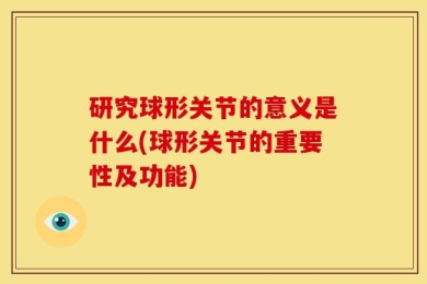 研究球形关节的意义是什么(球形关节的重要性及功能)