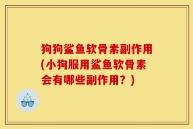 狗狗鲨鱼软骨素副作用(小狗服用鲨鱼软骨素会有哪些副作用？)