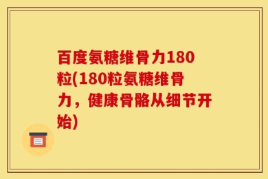 百度氨糖维骨力180粒(180粒氨糖维骨力，健康骨骼从细节开始)