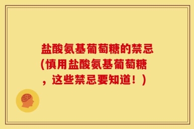 盐酸氨基葡萄糖的禁忌(慎用盐酸氨基葡萄糖，这些禁忌要知道！)