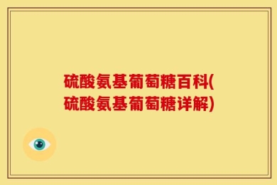 硫酸氨基葡萄糖百科(硫酸氨基葡萄糖详解)