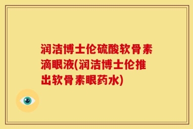 润洁博士伦硫酸软骨素滴眼液(润洁博士伦推出软骨素眼药水)