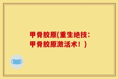 甲骨胶原(重生绝技：甲骨胶原激活术！)