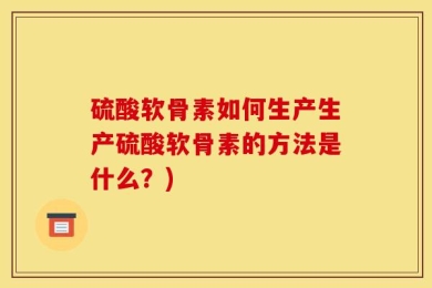 硫酸软骨素如何生产生产硫酸软骨素的方法是什么？)