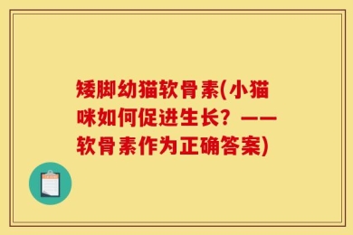 矮脚幼猫软骨素(小猫咪如何促进生长？——软骨素作为正确答案)