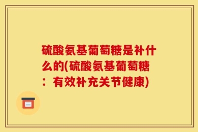硫酸氨基葡萄糖是补什么的(硫酸氨基葡萄糖：有效补充关节健康)