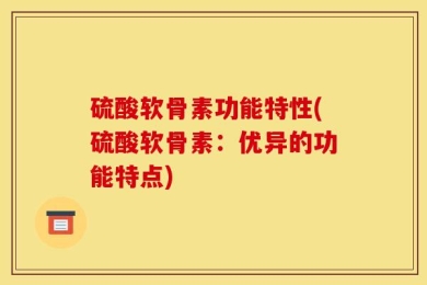 硫酸软骨素功能特性(硫酸软骨素：优异的功能特点)