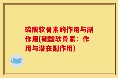 硫酸软骨素的作用与副作用(硫酸软骨素：作用与潜在副作用)
