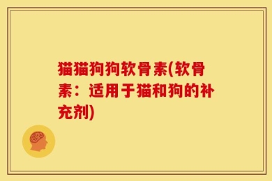 猫猫狗狗软骨素(软骨素：适用于猫和狗的补充剂)