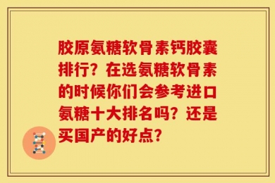 胶原氨糖软骨素钙胶囊排行？在选氨糖软骨素的时候你们会参考进口氨糖十大排名吗？还是买国产的好点？