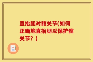 直抬腿对髋关节(如何正确地直抬腿以保护髋关节？)