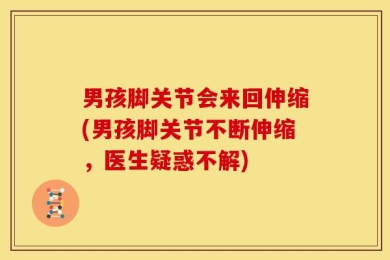 男孩脚关节会来回伸缩(男孩脚关节不断伸缩，医生疑惑不解)