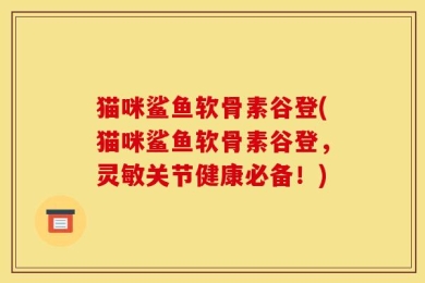 猫咪鲨鱼软骨素谷登(猫咪鲨鱼软骨素谷登，灵敏关节健康必备！)