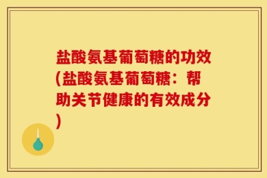 盐酸氨基葡萄糖的功效(盐酸氨基葡萄糖：帮助关节健康的有效成分)