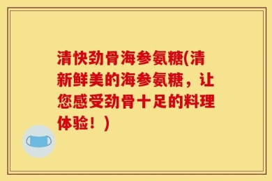 清快劲骨海参氨糖(清新鲜美的海参氨糖，让您感受劲骨十足的料理体验！)