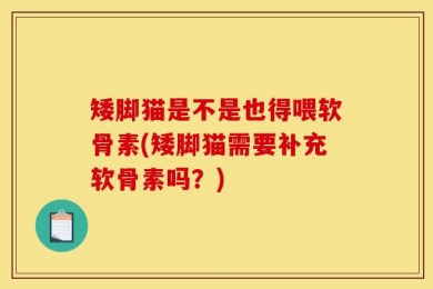 矮脚猫是不是也得喂软骨素(矮脚猫需要补充软骨素吗？)