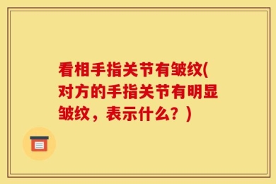 看相手指关节有皱纹(对方的手指关节有明显皱纹，表示什么？)