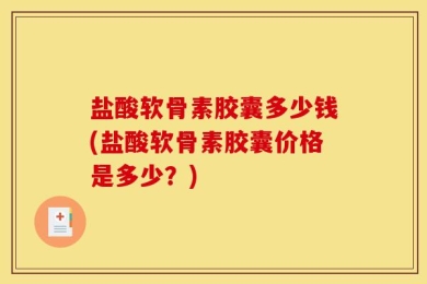 盐酸软骨素胶囊多少钱(盐酸软骨素胶囊价格是多少？)