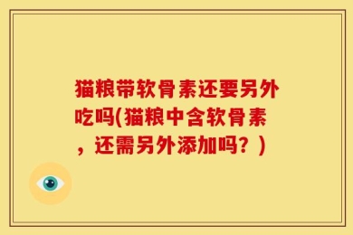 猫粮带软骨素还要另外吃吗(猫粮中含软骨素，还需另外添加吗？)
