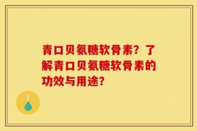 青口贝氨糖软骨素？了解青口贝氨糖软骨素的功效与用途？