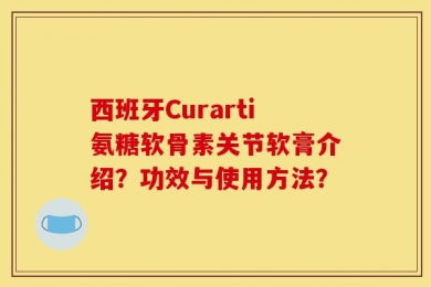 西班牙Curarti氨糖软骨素关节软膏介绍？功效与使用方法？
