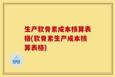 生产软骨素成本核算表格(软骨素生产成本核算表格)