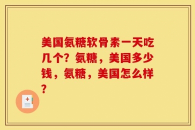 美国氨糖软骨素一天吃几个？氨糖，美国多少钱，氨糖，美国怎么样？