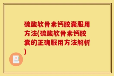 硫酸软骨素钙胶囊服用方法(硫酸软骨素钙胶囊的正确服用方法解析)