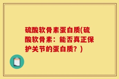 硫酸软骨素蛋白质(硫酸软骨素：能否真正保护关节的蛋白质？)