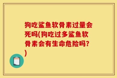 狗吃鲨鱼软骨素过量会死吗(狗吃过多鲨鱼软骨素会有生命危险吗？)