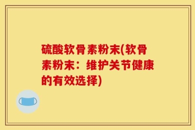 硫酸软骨素粉末(软骨素粉末：维护关节健康的有效选择)