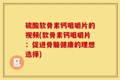 硫酸软骨素钙咀嚼片的视频(软骨素钙咀嚼片：促进骨骼健康的理想选择)