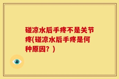 碰凉水后手疼不是关节疼(碰凉水后手疼是何种原因？)