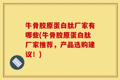 牛骨胶原蛋白肽厂家有哪些(牛骨胶原蛋白肽厂家推荐，产品选购建议！)