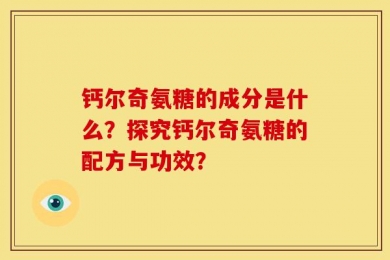 钙尔奇氨糖的成分是什么？探究钙尔奇氨糖的配方与功效？
