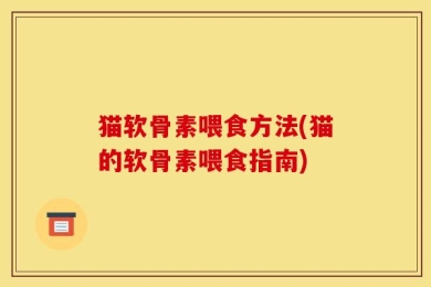 猫软骨素喂食方法(猫的软骨素喂食指南)