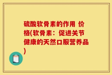 硫酸软骨素的作用 价格(软骨素：促进关节健康的天然口服营养品)