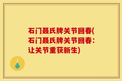 石门聂氏牌关节回春(石门聂氏牌关节回春：让关节重获新生)