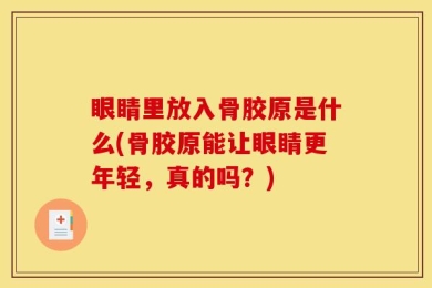 眼睛里放入骨胶原是什么(骨胶原能让眼睛更年轻，真的吗？)