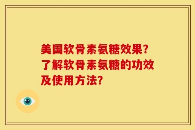 美国软骨素氨糖效果？了解软骨素氨糖的功效及使用方法？