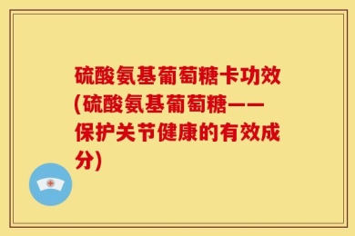 硫酸氨基葡萄糖卡功效(硫酸氨基葡萄糖——保护关节健康的有效成分)