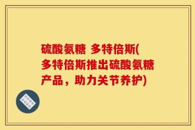 硫酸氨糖 多特倍斯(多特倍斯推出硫酸氨糖产品，助力关节养护)
