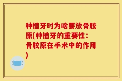 种植牙时为啥要放骨胶原(种植牙的重要性：骨胶原在手术中的作用)