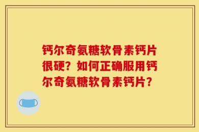钙尔奇氨糖软骨素钙片很硬？如何正确服用钙尔奇氨糖软骨素钙片？