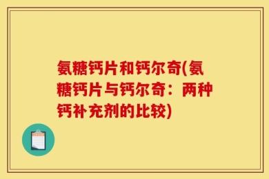 氨糖钙片和钙尔奇(氨糖钙片与钙尔奇：两种钙补充剂的比较)