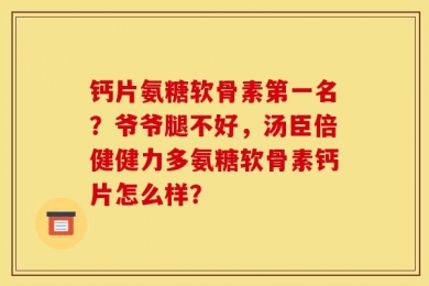 钙片氨糖软骨素第一名？爷爷腿不好，汤臣倍健健力多氨糖软骨素钙片怎么样？