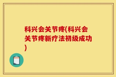 科兴会关节疼(科兴会关节疼新疗法初级成功)
