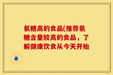 氨糖高的食品(推荐氨糖含量较高的食品，了解健康饮食从今天开始