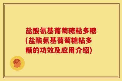 盐酸氨基葡萄糖粘多糖(盐酸氨基葡萄糖粘多糖的功效及应用介绍)